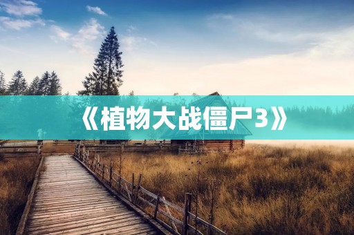 《植物大战僵尸3》:全新的战斗升级,你准备好了吗?