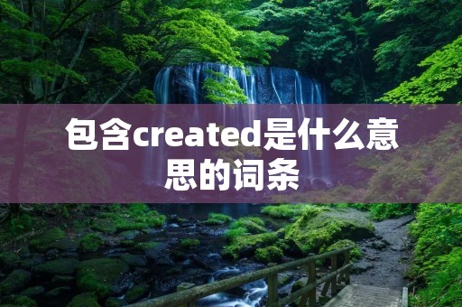 包含created是什么意思的词条