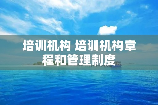 培训机构 培训机构章程和管理制度