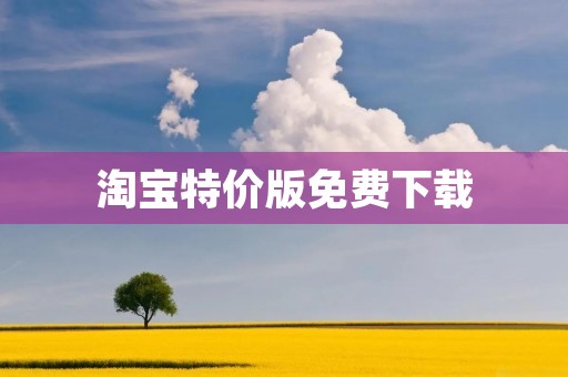 淘宝特价版免费下载:抢购优惠商品必备神器 淘宝特价版免费下载:抢购优惠商品必备神器