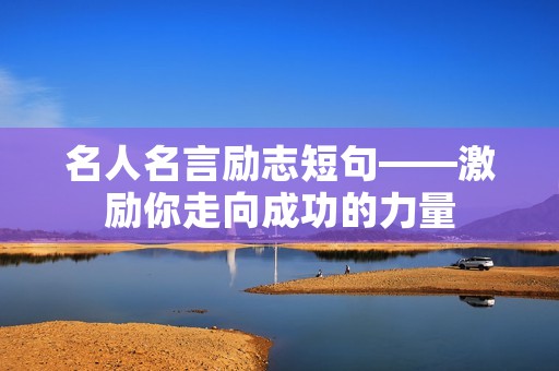 名人名言励志短句——激励你走向成功的力量