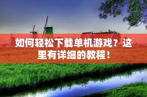 如何轻松下载单机游戏?这里有详细的教程!
