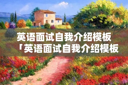 英语面试自我介绍模板「英语面试自我介绍模板带翻译」