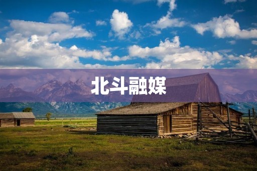 北斗融媒:开启全新的媒体时代 北斗融媒:开启全新的媒体时代