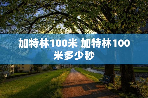 加特林100米 加特林100米多少秒 加特林100米 加特林100米多少秒