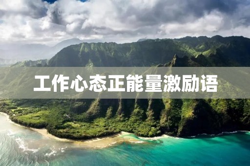 工作心态正能量激励语：如何用积极心态提高工作效率