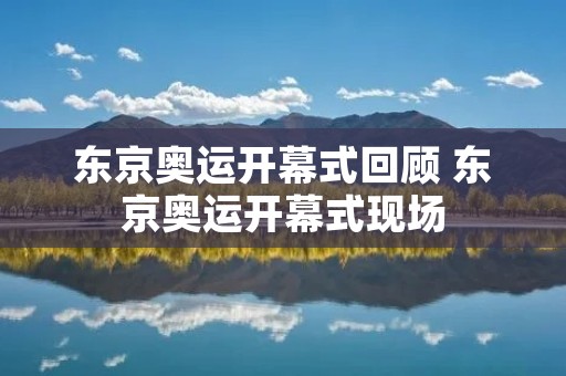东京奥运开幕式回顾 东京奥运开幕式现场