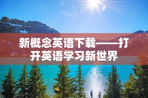 新概念英语下载——打开英语学习新世界 新概念英语下载——打开英语学习新世界