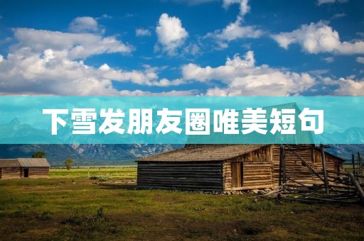 下雪发朋友圈唯美短句:漫天飞舞的雪花,寄托着我对你的思念 下雪发朋友圈唯美短句:漫天飞舞的雪花,寄托着我对你的思念