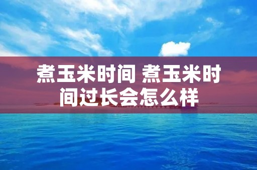 煮玉米时间 煮玉米时间过长会怎么样