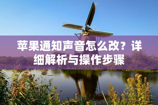 苹果通知声音怎么改?详细解析与操作步骤 苹果通知声音怎么改?详细解析与操作步骤