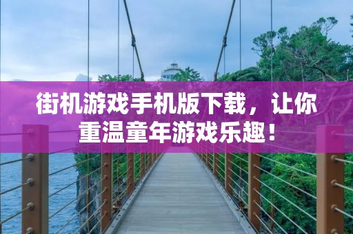 街机游戏手机版下载，让你重温童年游戏乐趣！