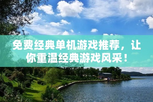免费经典单机游戏推荐，让你重温经典游戏风采！