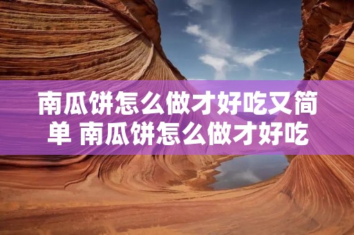 南瓜饼怎么做才好吃又简单 南瓜饼怎么做才好吃又简单的做法