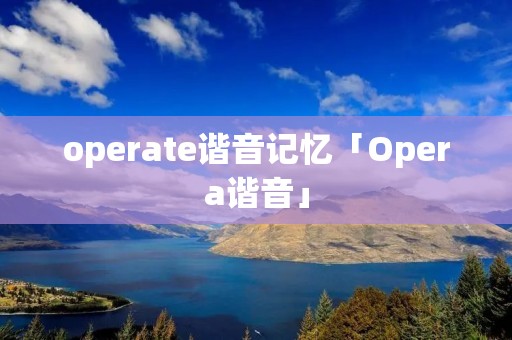 operate谐音记忆「Opera谐音」 operate谐音记忆「Opera谐音」