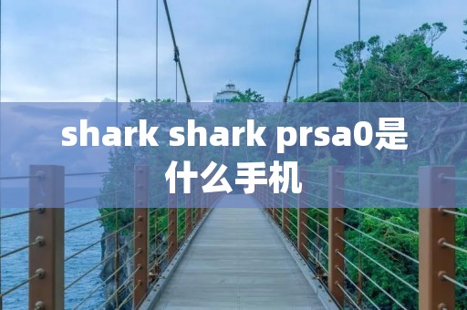 shark shark prsa0是什么手机