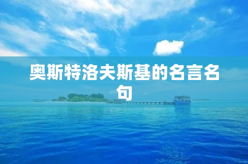 奥斯特洛夫斯基的名言名句:洞察人性的智慧之光 奥斯特洛夫斯基的名言名句:洞察人性的智慧之光