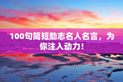100句简短励志名人名言，为你注入动力！