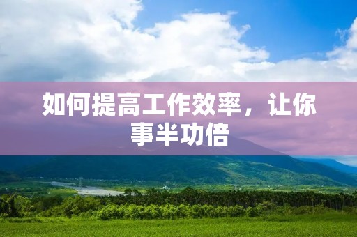 如何提高工作效率，让你事半功倍