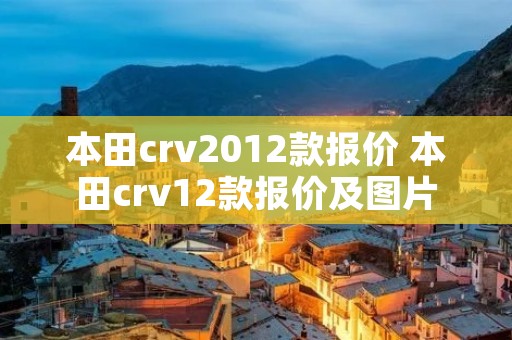 本田crv2012款报价 本田crv12款报价及图片