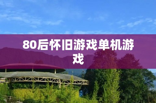80后怀旧游戏单机游戏:回忆童年的经典游戏