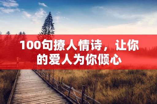 100句撩人情诗,让你的爱人为你倾心