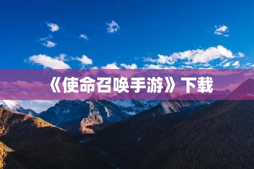 《使命召唤手游》下载:全新FPS手游射击体验 《使命召唤手游》下载:全新FPS手游射击体验