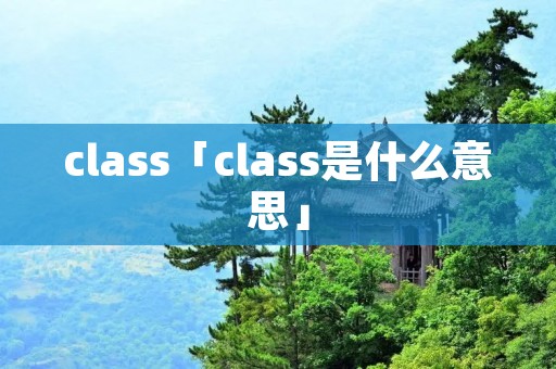 class「class是什么意思」 class「class是什么意思」