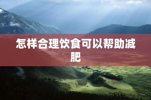 怎样合理饮食可以帮助减肥