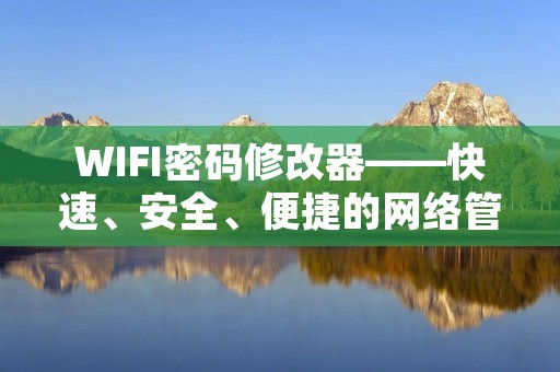 WIFI密码修改器——快速、安全、便捷的网络管理工具