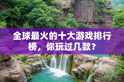 全球最火的十大游戏排行榜，你玩过几款？