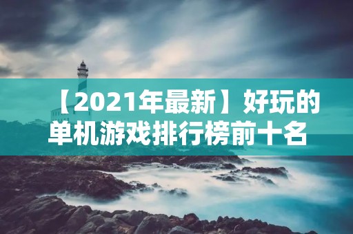 【2021年最新】好玩的单机游戏排行榜前十名,让你欲罢不能! 【2021年最新】好玩的单机游戏排行榜前十名,让你欲罢不能!