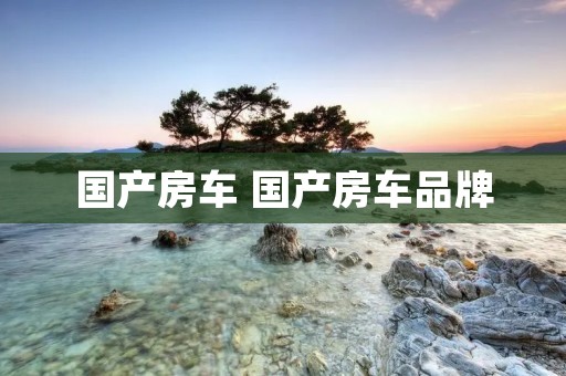 国产房车 国产房车品牌