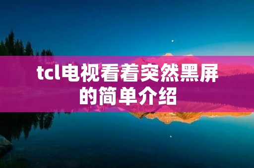 tcl电视看着突然黑屏的简单介绍 tcl电视看着突然黑屏的简单介绍
