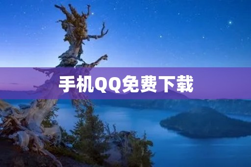 手机QQ免费下载:随时随地畅享聊天乐趣 手机QQ免费下载:随时随地畅享聊天乐趣