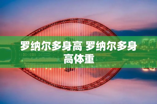 罗纳尔多身高 罗纳尔多身高体重