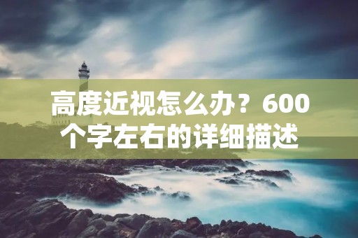 高度近视怎么办？600个字左右的详细描述