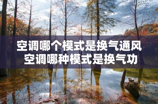 空调哪个模式是换气通风 空调哪种模式是换气功能