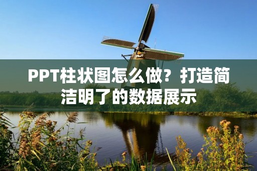 PPT柱状图怎么做？打造简洁明了的数据展示