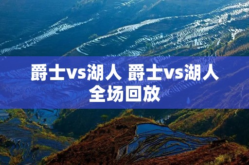 爵士vs湖人 爵士vs湖人全场回放 爵士vs湖人 爵士vs湖人全场回放