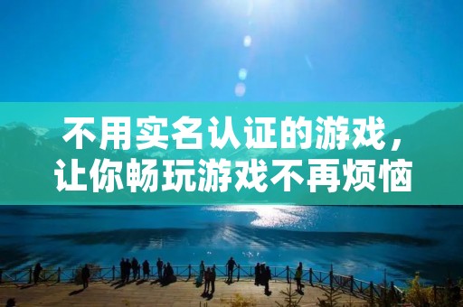 不用实名认证的游戏,让你畅玩游戏不再烦恼!