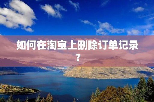 如何在淘宝上删除订单记录？