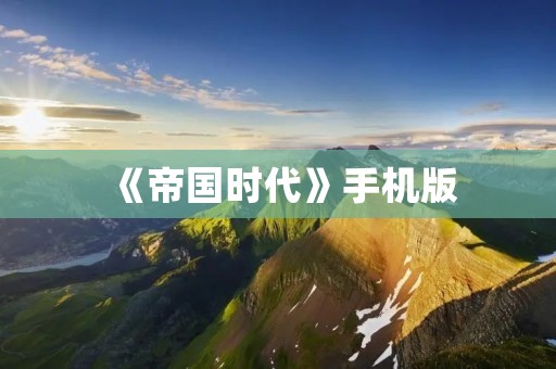 《帝国时代》手机版:带你重温经典的战争策略游戏