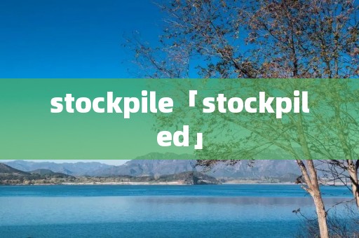 stockpile「stockpiled」 stockpile「stockpiled」