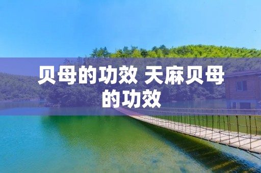 贝母的功效 天麻贝母的功效