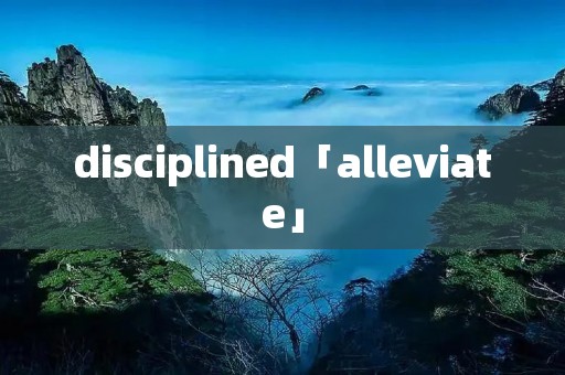 disciplined「alleviate」