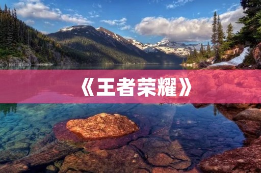 《王者荣耀》：现在的网游排行第一