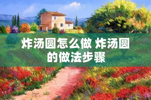 炸汤圆怎么做 炸汤圆的做法步骤