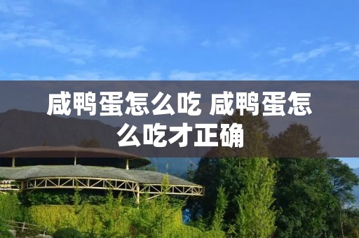 咸鸭蛋怎么吃 咸鸭蛋怎么吃才正确 咸鸭蛋怎么吃 咸鸭蛋怎么吃才正确