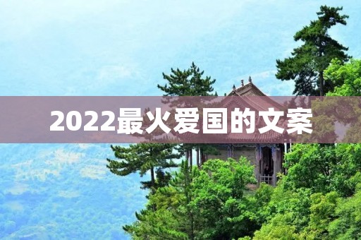 2022最火爱国的文案：唤醒爱国热情，共筑中国梦